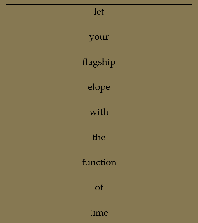 Brown background, black words listed one underneath each other say 'let your flagship elope with the function of time.'