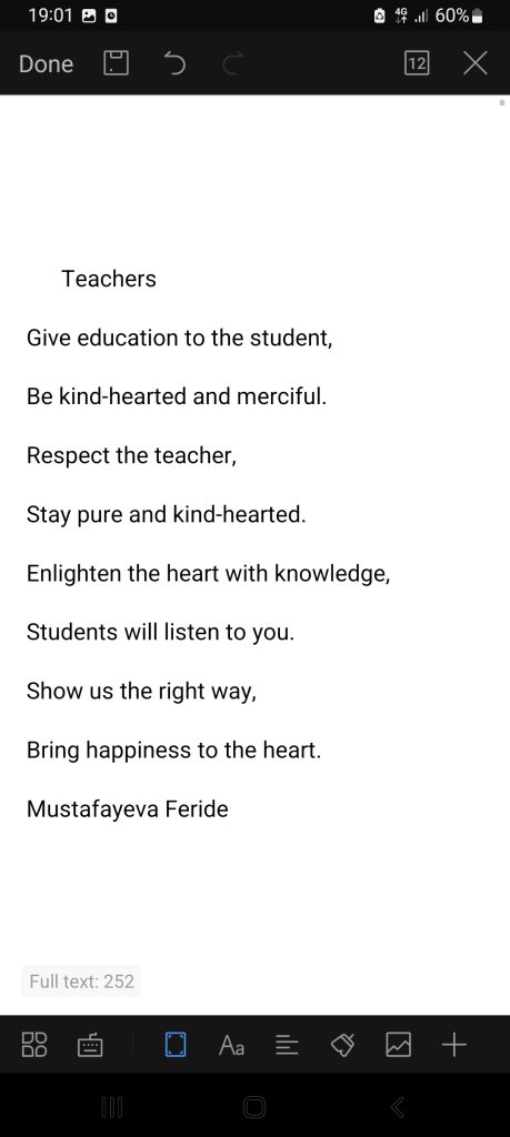 Teachers

Give education to the student, Be kind-hearted and merciful, Respect the teacher, Stay pure and kind-hearted. Enlighten the heart with knowledge, Students will listen to you. Show us the right way, Bring happiness to the heart. 