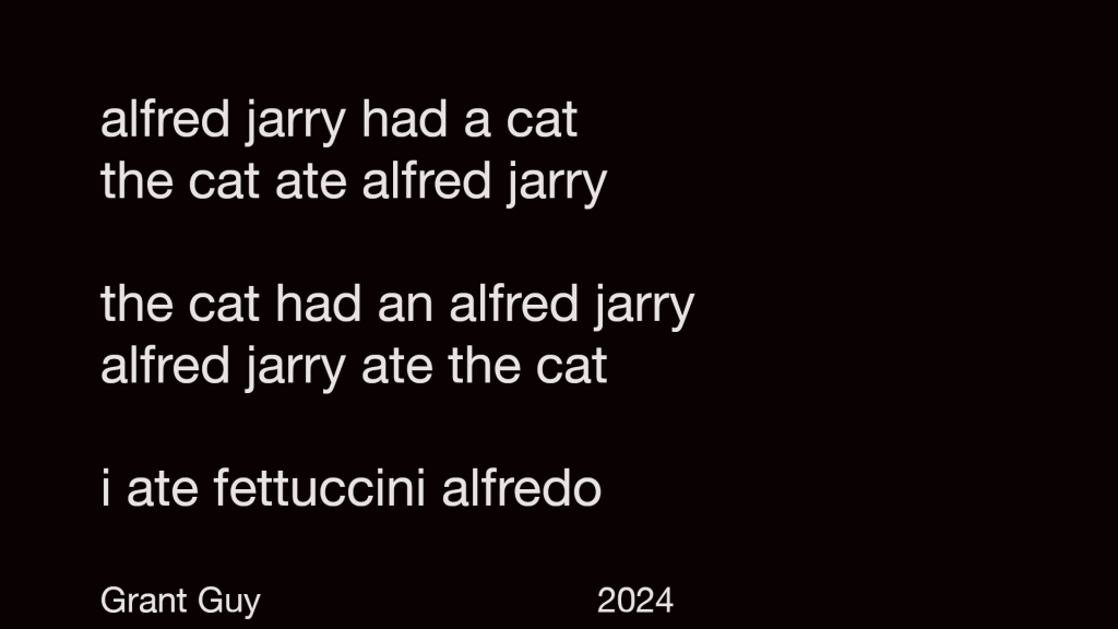 alfred jarry had a cat
the cat ate alfred jarry

the cat had an alfred jarry
alfred jarry ate the cat

i ate fettuccini alfredo