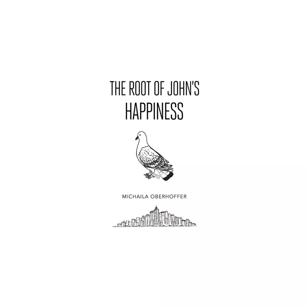 Black line drawing of a pigeon and a cityscape of tall buildings. Text reads "The Root of John's Happiness" and in a smaller font, "Michaila Oberhoffer." 