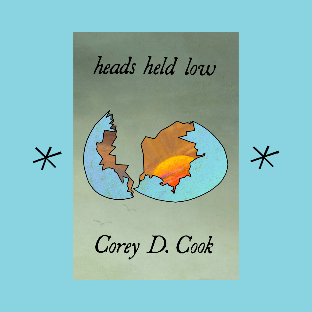 heads held low by Corey D. Cook
Book cover, tan book with black script cursive font for the title and author's name, image of a blue egg breaking open to reveal the sunrise. 