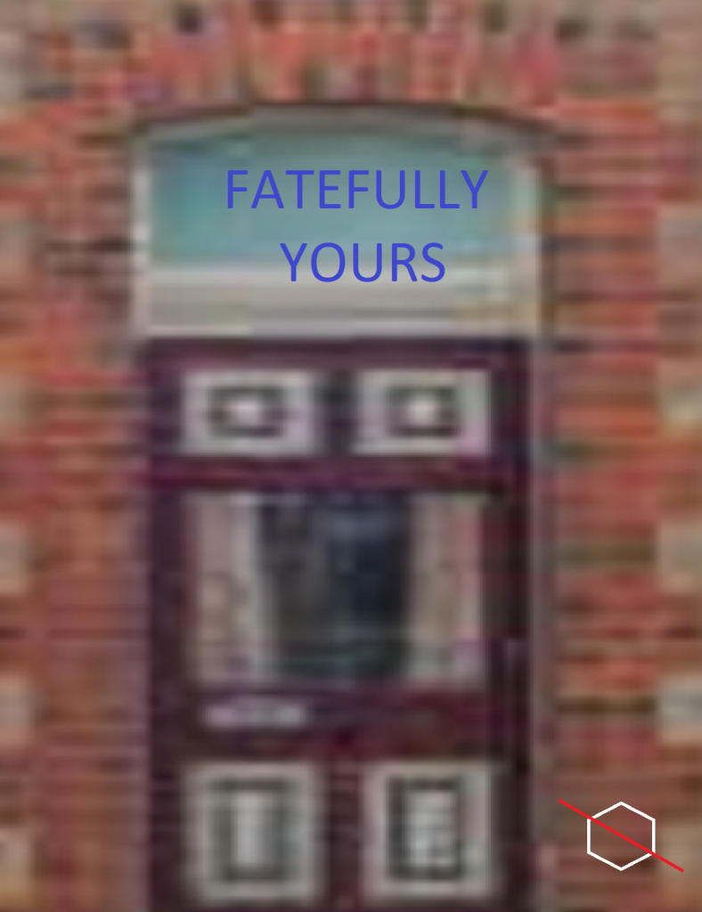 Window on a brick building, shuttered and curtains partly open. Hexagon with a red line through it in the right bottom corner. Blue text reads Fatefully Yours. 